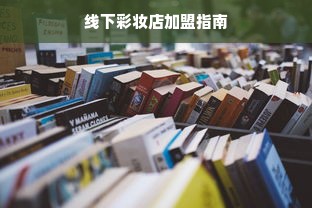 线下彩妆店加盟指南