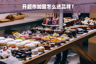 开超市加盟怎么选品牌？