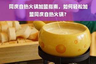 同庆自热火锅加盟指南，如何轻松加盟同庆自热火锅？