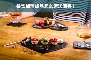 餐饮加盟成品怎么运送顾客？