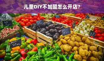 儿童DIY不加盟怎么开店？