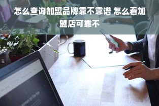 怎么查询加盟品牌靠不靠谱 怎么看加盟店可靠不