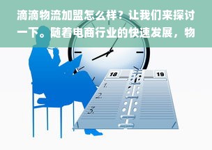 滴滴物流加盟怎么样？让我们来探讨一下。随着电商行业的快速发展，物流行业也在不断扩大，滴滴物流作为电商物流的重要参与者，在市场上的影响力也在不断提升。那么，滴滴物流加盟是否是一个值得考虑的选项呢？