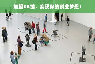 加盟KK馆，实现你的创业梦想！