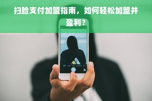 扫脸支付加盟指南，如何轻松加盟并盈利？