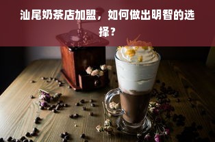 汕尾奶茶店加盟，如何做出明智的选择？