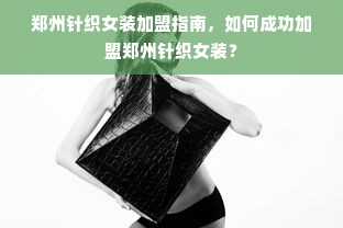 郑州针织女装加盟指南，如何成功加盟郑州针织女装？