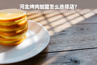 河北烤肉加盟怎么选择店？