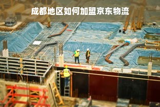 成都地区如何加盟京东物流