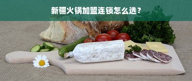 新疆火锅加盟连锁怎么选？