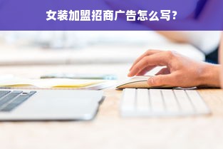 女装加盟招商广告怎么写？