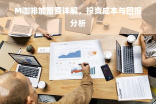 M咖啡加盟费详解，投资成本与回报分析