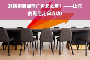 鞋店招商加盟广告怎么写？——让您的鞋店走向成功！