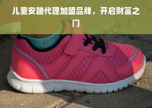 儿童安踏代理加盟品牌，开启财富之门