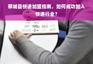 黎城县快递加盟指南，如何成功加入快递行业？