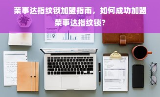 荣事达指纹锁加盟指南，如何成功加盟荣事达指纹锁？