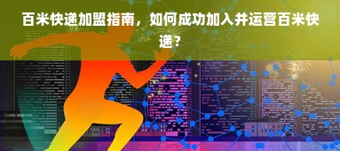 百米快递加盟指南，如何成功加入并运营百米快递？