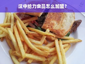 汉中给力食品怎么加盟？