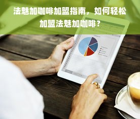 法魅加咖啡加盟指南，如何轻松加盟法魅加咖啡？