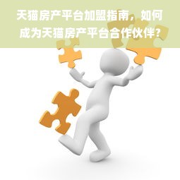 天猫房产平台加盟指南，如何成为天猫房产平台合作伙伴？