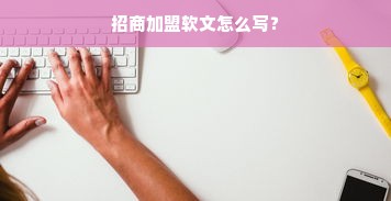 招商加盟软文怎么写？