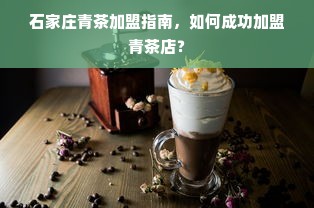 石家庄青茶加盟指南，如何成功加盟青茶店？