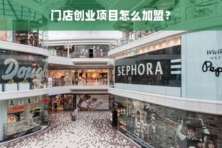 门店创业项目怎么加盟？