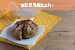 加盟卖面条怎么样？