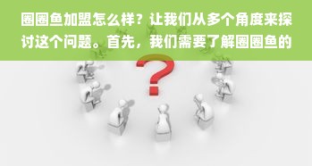 圈圈鱼加盟怎么样？让我们从多个角度来探讨这个问题。首先，我们需要了解圈圈鱼的基本情况和市场定位，然后需要分析加盟的优势和风险，最后还需要探讨一些常见的加盟问题和注意事项。