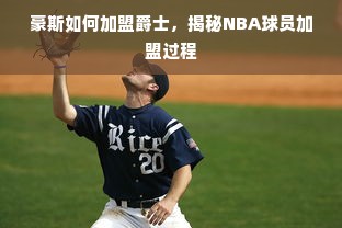 豪斯如何加盟爵士，揭秘NBA球员加盟过程