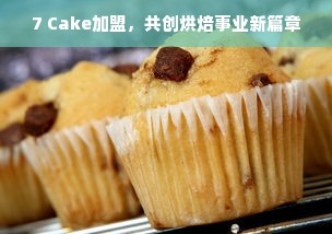 7 Cake加盟，共创烘焙事业新篇章