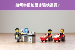 如何举报加盟诈骗快递员？