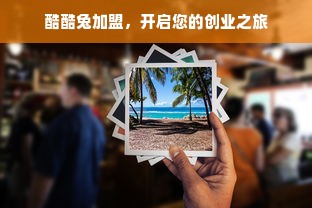 酷酷兔加盟，开启您的创业之旅