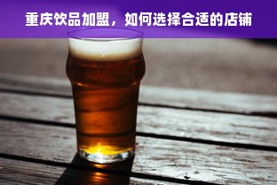 重庆饮品加盟，如何选择合适的店铺