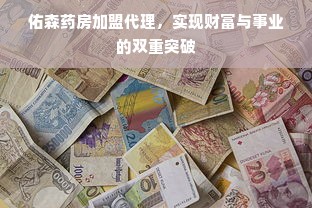 佑森药房加盟代理，实现财富与事业的双重突破