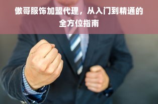 傲哥服饰加盟代理，从入门到精通的全方位指南