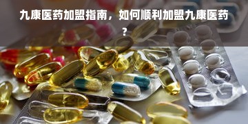 九康医药加盟指南，如何顺利加盟九康医药？