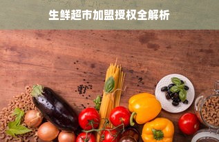 生鲜超市加盟授权全解析