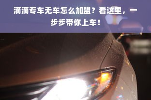 滴滴专车无车怎么加盟？看这里，一步步带你上车！