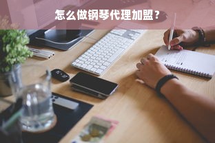 怎么做钢琴代理加盟？