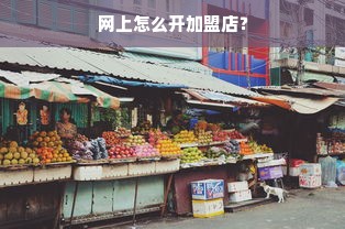 网上怎么开加盟店？