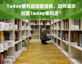 Taday便利店加盟指南，如何成功加盟Taday便利店？