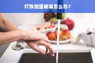 灯饰加盟被骗怎么办？