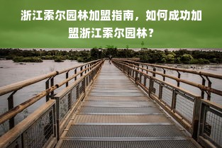 浙江索尔园林加盟指南，如何成功加盟浙江索尔园林？