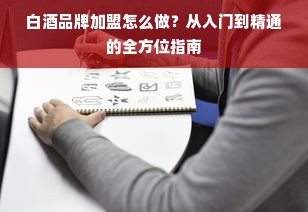 白酒品牌加盟怎么做？从入门到精通的全方位指南