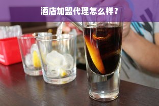 酒店加盟代理怎么样？