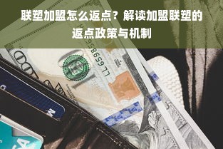 联塑加盟怎么返点？解读加盟联塑的返点政策与机制