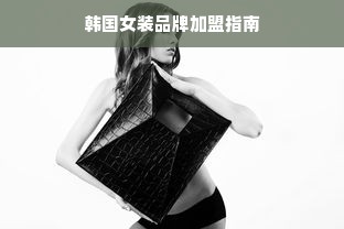 韩国女装品牌加盟指南