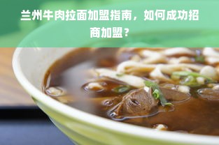 兰州牛肉拉面加盟指南，如何成功招商加盟？