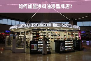 如何加盟涂料油漆品牌店？